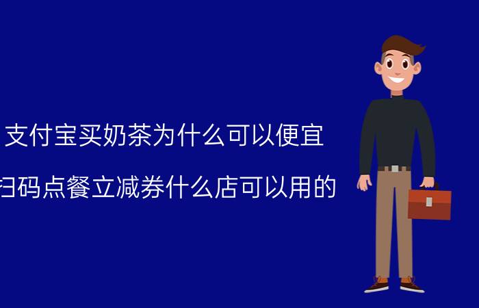 支付宝买奶茶为什么可以便宜 扫码点餐立减券什么店可以用的？